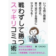 戦わずして勝つスッキリコミュ術 いつも同じ問題に振り回され、堂々巡りする毎日にサヨナラを！（まんがびと） [電子書籍]
