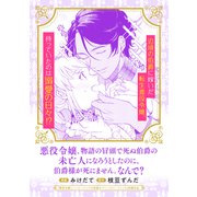 悪役令嬢、物語の冒頭で死ぬ伯爵の未亡人になろうとしたのに、伯爵様が死にません。なんで？（マッグガーデン） [電子書籍]