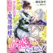 平凡な女官が美貌の魔導師様を誘惑なんてできません！（夢中文庫） [電子書籍]