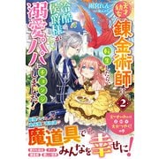 天才幼女錬金術師に転生したら、冷酷侯爵様が溺愛パパにチェンジしました！2（スターツ出版） [電子書籍]