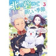 北の砦にて 新しい季節～転生して、もふもふ子ギツネな雪の精霊になりました～ ： 3（双葉社） [電子書籍]