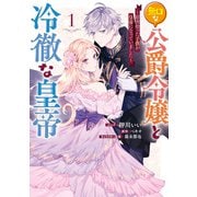 無口な公爵令嬢と冷徹な皇帝 ～前世拾った子供が皇帝になっていました～（1）【電子限定描き下ろしカラーイラスト付き】（一迅社） [電子書籍]