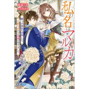 私の名はマルカ 嘘つき貴族を成敗したら、公爵令息からの溺愛が始まりました？【特典SS付】（一迅社） [電子書籍]