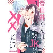 春日井くんは、妄想JKと××したい1巻（スターツ出版） [電子書籍]