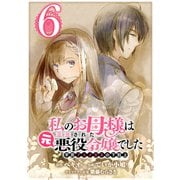 私のお母様は追放された元悪役令嬢でした 平民ブスメガネの下剋上【分冊版】 6（スクウェア･エニックス） [電子書籍]