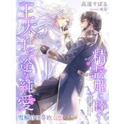 精霊姫に捧ぐ王太子の一途な純愛～雪解けに芽吹く恋～（夢中文庫） [電子書籍]