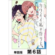 カワイイ私の作り方【単話版】 第6話（日本文芸社） [電子書籍]