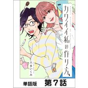 カワイイ私の作り方【単話版】 第7話（日本文芸社） [電子書籍]