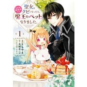 聖女をクビになったら、なぜか幼女化して魔王のペットになりました。　1（KADOKAWA） [電子書籍]
