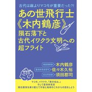 あの世飛行士《木内鶴彦》 隕石落下と古代イワクラ文明への超フライト（ヒカルランド） [電子書籍]