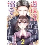 過保護なエリート弁護士の溺愛がとまりません【分冊版】2話（マーマレードコミックス） [電子書籍]