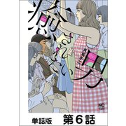 癒されたい男【単話版】 第6話（日本文芸社） [電子書籍]