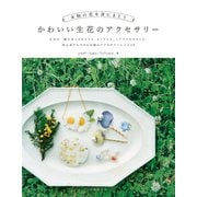 本物の花を身にまとう かわいい生花のアクセサリー（日本文芸社） [電子書籍]