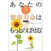 あなたの健康寿命はもっとのばせる！ 疲れない、衰えない、老いない生き方（日本文芸社） [電子書籍]