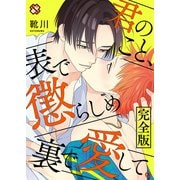 君のこと、表で懲らしめ裏で愛して。 完全版【特典ペーパー付】（光文社） [電子書籍]