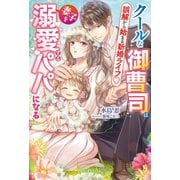 クールな御曹司は妻子を溺愛するパパになる 誤解から始まる新婚ライフ【特典SS付き】（メディアソフト） [電子書籍]