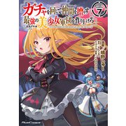 ガチャを回して仲間を増やす 最強の美少女軍団を作り上げろ THE COMIC 7（マイクロマガジン社） [電子書籍]