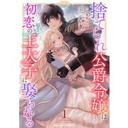 捨てられ公爵令嬢は初恋の王太子に娶られる 1巻（スターツ出版） [電子書籍]