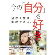 今の「自分」を好きになれば望む人生は実現できる。（日本文芸社） [電子書籍]