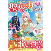 婚約破棄は本望です！聖女の力が開花したので私は自由に暮らします～本物の聖女は義姉ではなく私でした～（スターツ出版） [電子書籍]