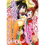身代わり婚の後宮妃は皇帝陛下に逃がしてもらえない6（秋水社ORIGINAL） [電子書籍]