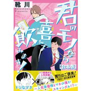君のモノなら喜んで飲みます！～人気俳優様とマネの僕がスキャンダル！？～【合本版】【電子限定特典付き】（日本文芸社） [電子書籍]