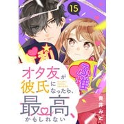 オタ友が彼氏になったら、最高、かもしれない 分冊版（15）（講談社） [電子書籍]