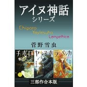 チポロ・ヤイレスーホ・ランぺシカ アイヌ神話シリーズ三部作合本版（講談社） [電子書籍]