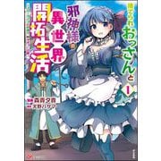 捨てられおっさんと邪神様の異世界開拓生活 ～スローライフと村造り、時々ぎっくり腰～ コミック版 （1） 【かきおろし小説付】（ぶんか社） [電子書籍]