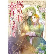 嵌められましたが、幸せになりました 傷物令嬢と陽だまりの魔導師【特典SS付】（一迅社） [電子書籍]