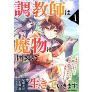 調教師は魔物に囲まれて生きていきます。～勇者パーティーに置いていかれたけど、伝説の魔物と出会い最強になってた～1巻（スターツ出版） [電子書籍]