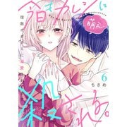 今日もカレシに萌え殺される。～宿敵オオカミに溺愛されてます～6（アイプロダクション） [電子書籍]