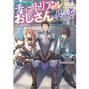 いつの間にかチュートリアルおじさんとして人気者になっていた（KADOKAWA） [電子書籍]