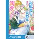 記憶喪失の侯爵様に溺愛されています【ノベル分冊版】 8（KADOKAWA） [電子書籍]