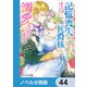 記憶喪失の侯爵様に溺愛されています【ノベル分冊版】 44（KADOKAWA） [電子書籍]