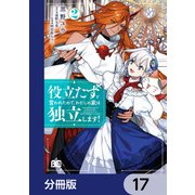 役立たずと言われたので、わたしの家は独立します！【分冊版】 17（KADOKAWA） [電子書籍]
