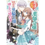 男運ゼロの薬師令嬢、初恋の黒騎士様が押しかけ婚約者になりまして。（2）【電子限定描き下ろしマンガ付き】（一迅社） [電子書籍]