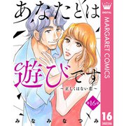 【単話売】あなたとは遊びです～正しくはない恋～ 16（集英社） [電子書籍]