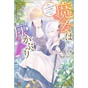 魔女は灰かぶり～偽りの魔女は王子様から逃げ出したい～【特典SS付】（一迅社） [電子書籍]