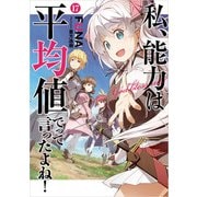 私、能力は平均値でって言ったよね！ 17巻【特典付き】（スクウェア･エニックス） [電子書籍]