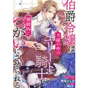 伯爵令嬢は犬猿の仲のエリート騎士と強制的につがいにさせられる 連載版（12）（一迅社） [電子書籍]