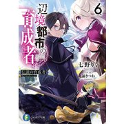 辺境都市の育成者6 伝説の育成者（KADOKAWA） [電子書籍]