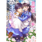 異世界で、なんちゃって王宮ナースになりました。6巻（スターツ出版） [電子書籍]