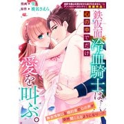 鉄仮面冷血騎士は、心の中でだけ愛を叫ぶ。（一迅社） [電子書籍]