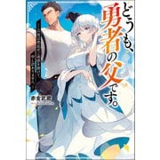 どうも、勇者の父です。 ～この度は愚息がご迷惑を掛けて、申し訳ありません。～（双葉社） [電子書籍]