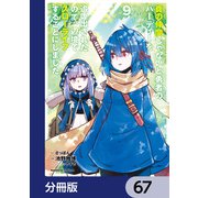 真の仲間じゃないと勇者のパーティーを追い出されたので、辺境でスローライフすることにしました【分冊版】 67（KADOKAWA） [電子書籍]