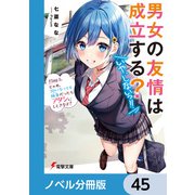 男女の友情は成立する？（いや、しないっ！！）【ノベル分冊版】 45（KADOKAWA） [電子書籍]