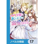 小動物系令嬢は氷の王子に溺愛される【ノベル分冊版】 17（KADOKAWA） [電子書籍]