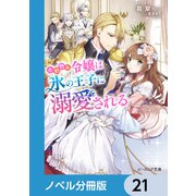 小動物系令嬢は氷の王子に溺愛される【ノベル分冊版】 21（KADOKAWA） [電子書籍]