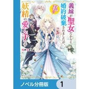 義妹が聖女だからと婚約破棄されましたが、私は妖精の愛し子です【ノベル分冊版】 1（KADOKAWA） [電子書籍]